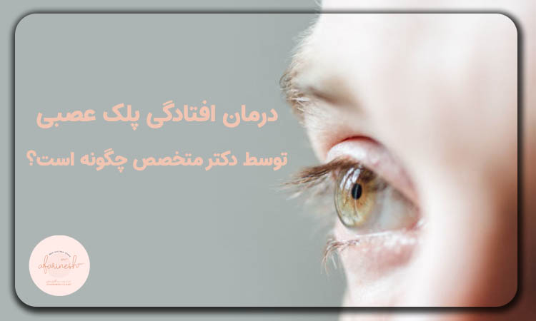 درمان افتادگی پلک عصبی توسط دکتر متخصص