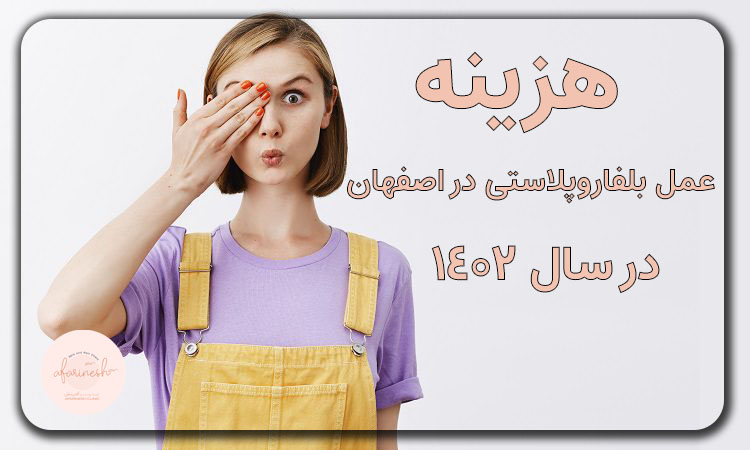 هزینه عمل بلفاروپلاستی در اصفهان در سال ۱۴۰۲