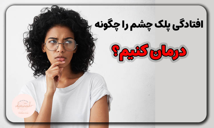 افتادگی پلک چشم را چگونه درمان کنیم؟