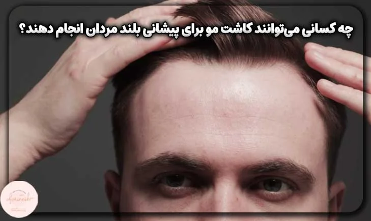 چه کسانی میتوانند کاشت مو برای پیشانی بلند مردان انجام دهند؟