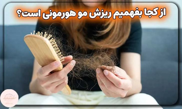 از کجا بفهمیم ریزش مو هورمونی است؟